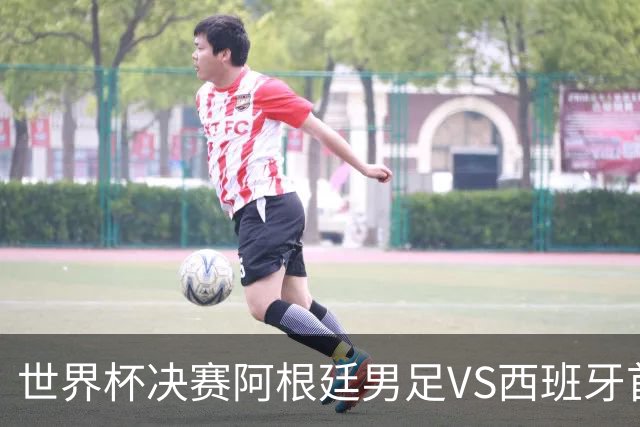 世界杯决赛阿根廷男足VS西班牙首发名单出炉，梅西PK亚马尔！CCTV5直播