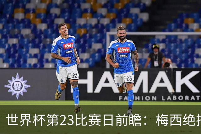 世界杯第23比赛日前瞻：梅西绝招能破“佛的脚”，法老难赢亚洲队