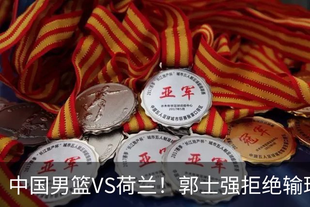 中国男篮VS荷兰！郭士强拒绝输球，杨瀚森确定出战，央视直播