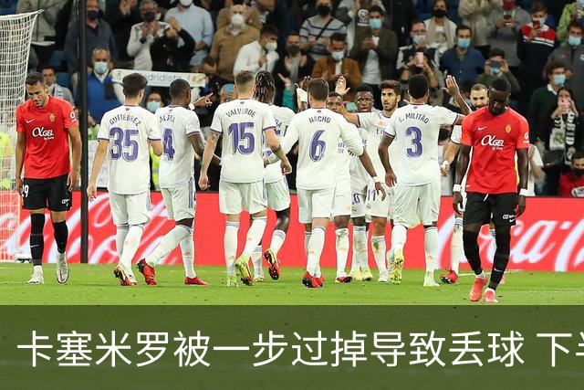 卡塞米罗被一步过掉导致丢球 下半场头槌破门完成救赎