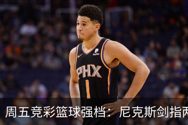 周五竞彩篮球强档：尼克斯剑指两连胜 马刺主场绝地反击