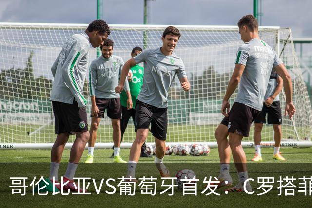 哥伦比亚VS葡萄牙首发：C罗搭菲利克斯 B费配巴黎班底