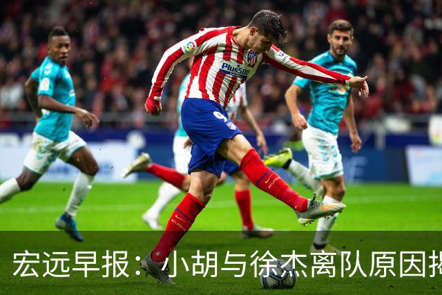 宏远早报：小胡与徐杰离队原因揭晓 崔永熙获得认可 全力引进大外援！