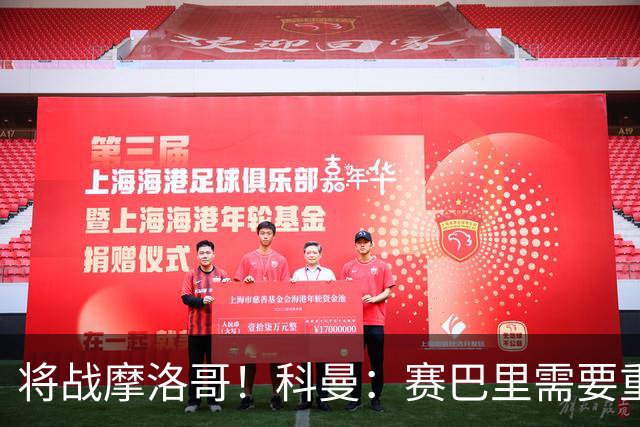 将战摩洛哥！科曼：赛巴里需要重点盯防；定位球是最省力得分方式