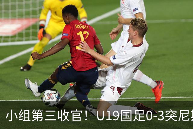小组第三收官！U19国足0-3突尼斯U23 武之程送礼杨展彭染红+送点