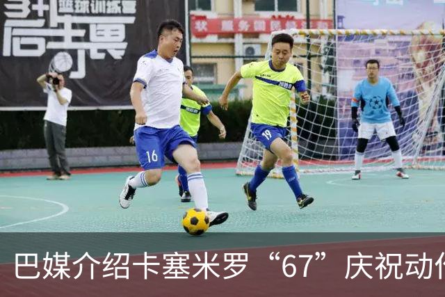 巴媒介绍卡塞米罗“67”庆祝动作：来自阿尔法世代的脑腐热梗