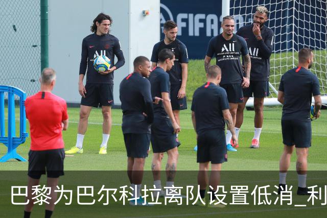 巴黎为巴尔科拉离队设置低消 利物浦想要必掏1.7亿欧