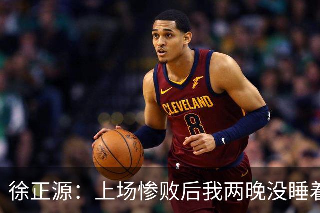 徐正源：上场惨败后我两晚没睡着 提升精神面貌才有今天结果