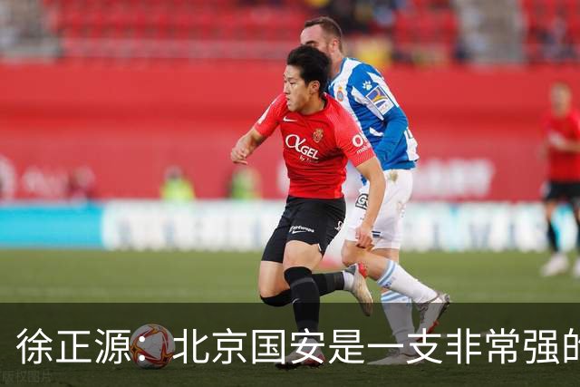 徐正源：北京国安是一支非常强的队伍，期待和这么强的队伍比赛