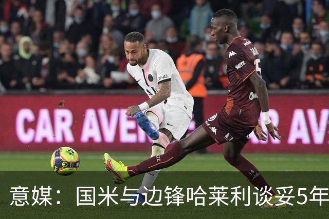意媒：国米与边锋哈莱利谈妥5年合同，圣吉罗斯要价约2500万欧元