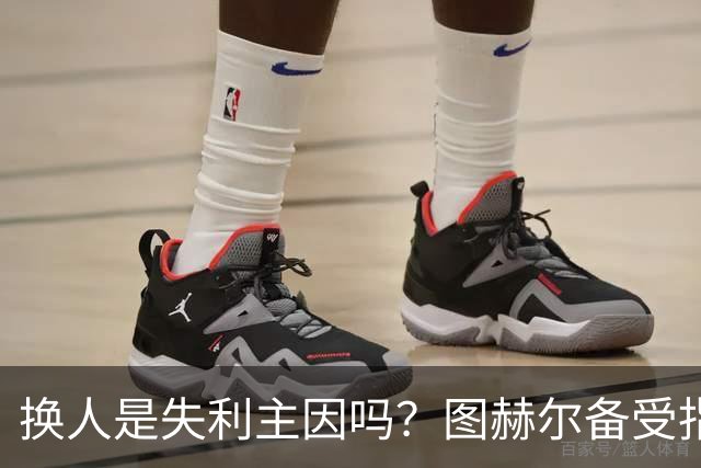 换人是失利主因吗？图赫尔备受指责 两年后欧洲杯盼救赎