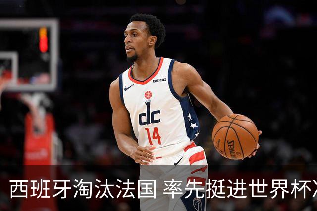 西班牙淘汰法国 率先挺进世界杯决赛