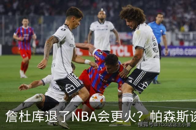 詹杜库退了NBA会更火？帕森斯谈收视新高：是的 总有新人不断涌现