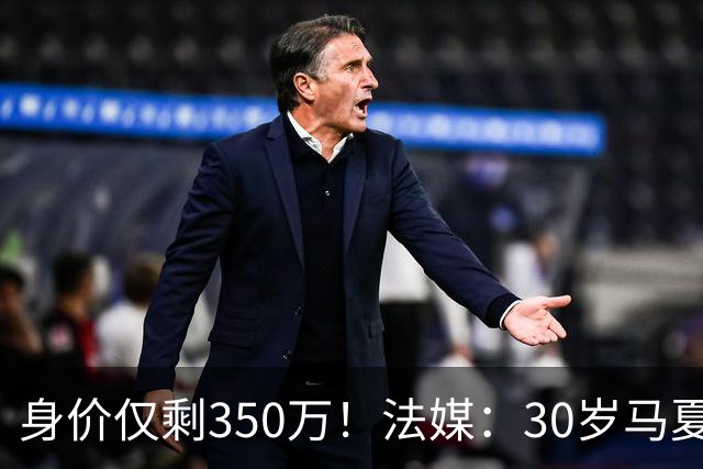 身价仅剩350万！法媒：30岁马夏尔被墨超队解约 他仍相信能踢法甲