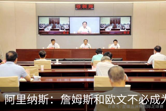 阿里纳斯：詹姆斯和欧文不必成为最好的朋友才能成为好搭档