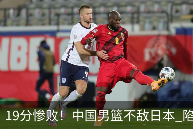 19分惨败！中国男篮不敌日本 陷入生死战，出线资格岌岌可危！
