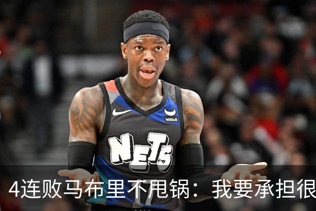 4连败马布里不甩锅：我要承担很大一部分责任