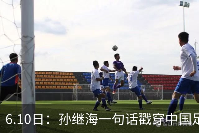 6.10日：孙继海一句话戳穿中国足球真相：不是中国人不行，是中国这土壤根本长不出足球