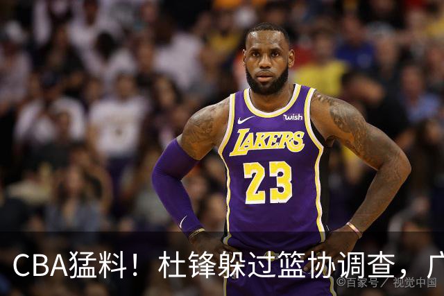 CBA猛料！杜锋躲过篮协调查，广东心仪外援加盟广州，北控签约NBA后卫